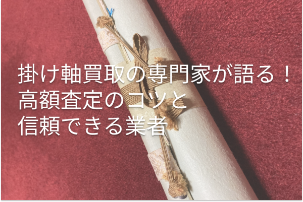 掛け軸買取の専門家が語る！高額査定のコツと信頼できる業者